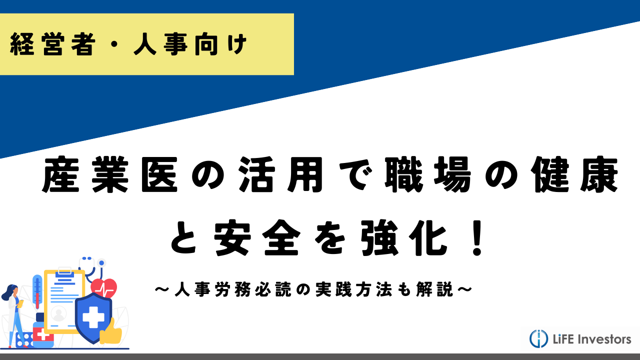 産業医の活用で職場の健康と安全を強化！人事労務必読の実践的方法_産業保健プラス 産業医監修の明日の解決策が見つかるメディア_メンタル対応に強い産業医紹介 LiFE Investors株式会社