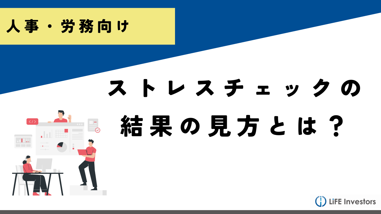 人事労務担当者必見！ストレスチェックの読み方とは？結果の見方と職場への活かし方を解説_産業保健プラス 産業医監修の明日の解決策が見つかるメディア_メンタル対応に強い産業医紹介 LiFE Investors株式会社