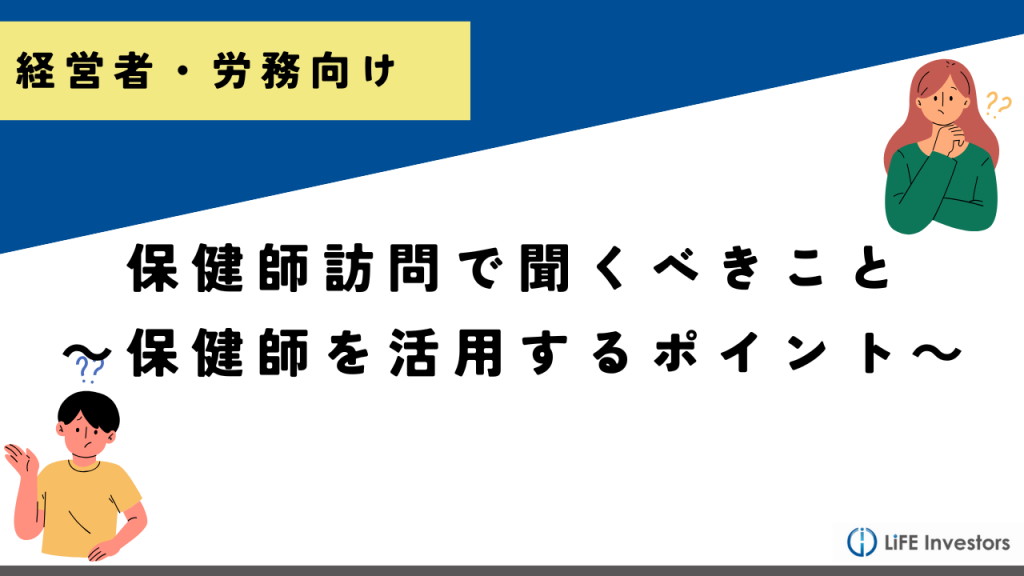 保健師訪問で企業担当者が聞くべきこと～保健師を活用するポイントもご紹介～_産業保健プラス 産業医監修の明日の解決策が見つかるメディア_メンタル対応に強い産業医紹介 LiFE Investors株式会社