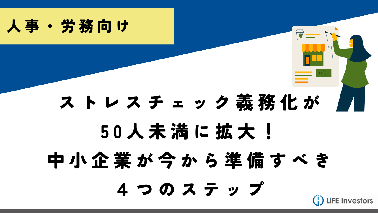 ストレスチェック義務化が50人未満に拡大？！中小企業が今から準備すべき４つのステップ_産業保健プラス 産業医監修の明日の解決策が見つかるメディア_メンタル対応に強い産業医紹介 LiFE Investors株式会社