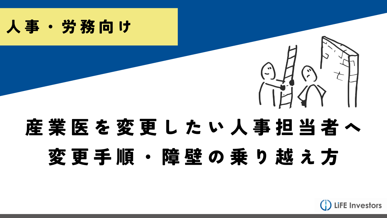 産業医を変更したい人事担当者へ｜変更手順・障壁の乗り越え方を徹底解説_産業保健プラス 産業医監修の明日の解決策が見つかるメディア_メンタル対応に強い産業医紹介 LiFE Investors株式会社
