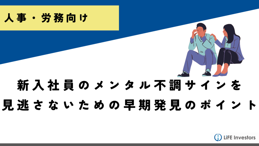 新入社員のメンタル不調サインを見逃さない！人事担当者が知っておくべき早期発見のポイント_産業保健プラス 産業医監修の明日の解決策が見つかるメディア_メンタル対応に強い産業医紹介 LiFE Investors株式会社