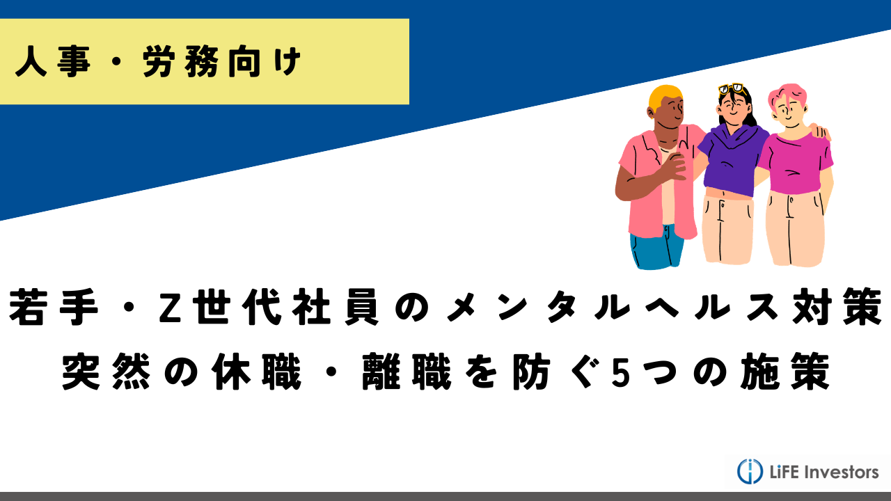 若手・Z世代社員のメンタルヘルス対策｜突然の休職・離職を防ぐために人事が取るべき5つの施策_産業保健プラス 産業医監修の明日の解決策が見つかるメディア_メンタル対応に強い産業医紹介 LiFE Investors株式会社